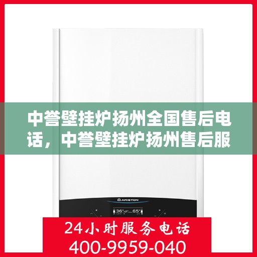 中誉壁挂炉扬州全国售后电话，中誉壁挂炉扬州售后服务热线公布，全国售后电话一键查询