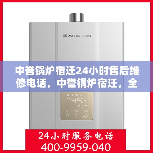 中誉锅炉宿迁24小时售后维修电话，中誉锅炉宿迁，全天候售后维修服务热线24小时不打烊