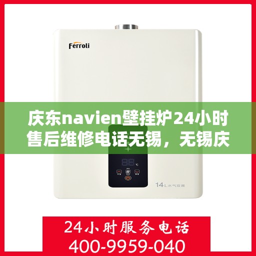 庆东navien壁挂炉24小时售后维修电话无锡，无锡庆东Navien壁挂炉全天候售后维修服务热线