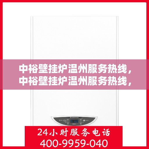 中裕壁挂炉温州服务热线，中裕壁挂炉温州服务热线，专业团队为您提供全方位的维修与支持服务