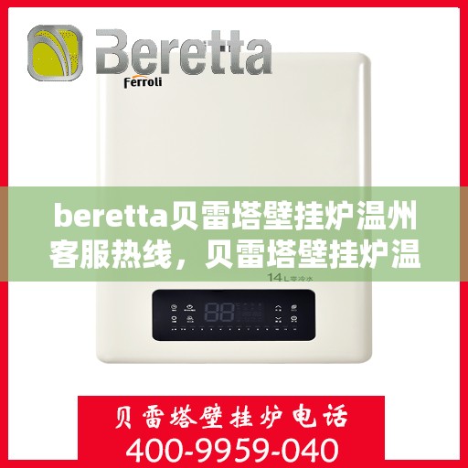 beretta贝雷塔壁挂炉温州客服热线，贝雷塔壁挂炉温州客服热线，专业支持与解决方案一站式服务