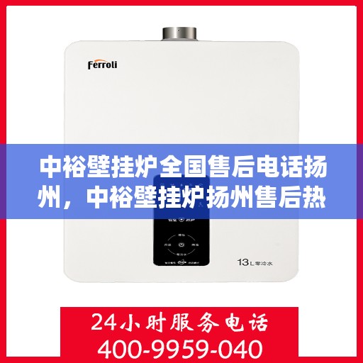 中裕壁挂炉全国售后电话扬州，中裕壁挂炉扬州售后热线，专业维修服务，全国售后电话统一受理中心