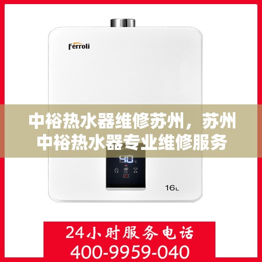 中裕热水器维修苏州，苏州中裕热水器专业维修服务
