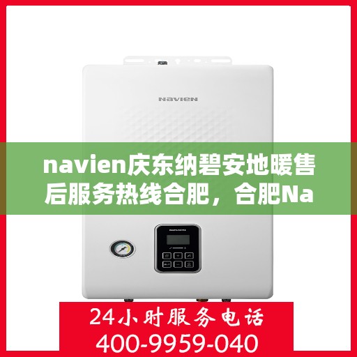 navien庆东纳碧安地暖售后服务热线合肥，合肥Navien庆东纳碧安地暖售后服务热线及专业维修支持