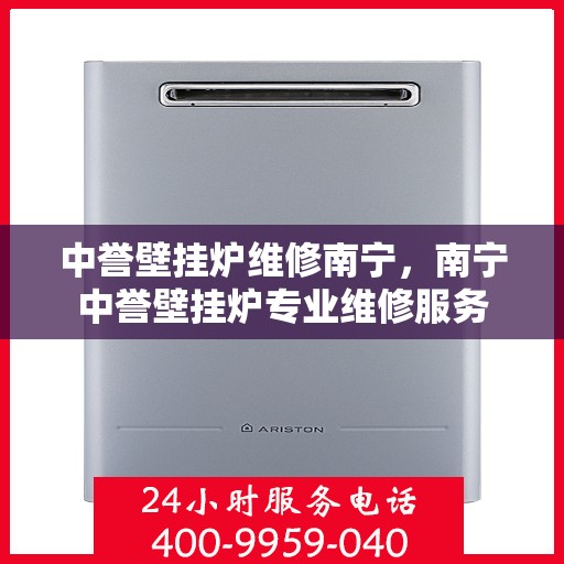 中誉壁挂炉维修南宁，南宁中誉壁挂炉专业维修服务