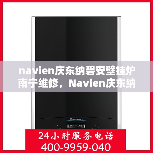 navien庆东纳碧安壁挂炉南宁维修，Navien庆东纳碧安壁挂炉南宁专业维修服务