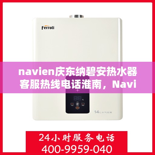 navien庆东纳碧安热水器客服热线电话淮南，Navien庆东纳碧安热水器淮南客服热线电话及维修服务指南