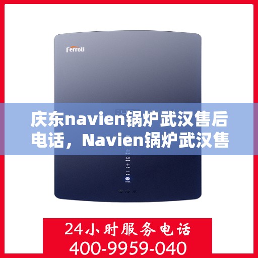 庆东navien锅炉武汉售后电话，Navien锅炉武汉售后服务中心联系电话揭秘