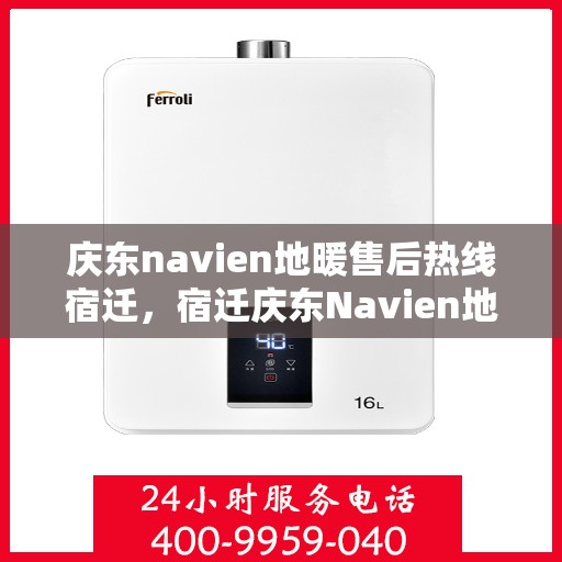 庆东navien地暖售后热线宿迁，宿迁庆东Navien地暖专业售后团队，热线直达解决您的地暖问题