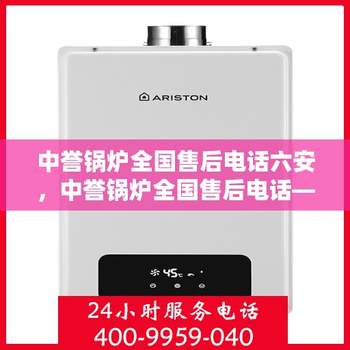 中誉锅炉全国售后电话六安，中誉锅炉全国售后电话——六安服务热线