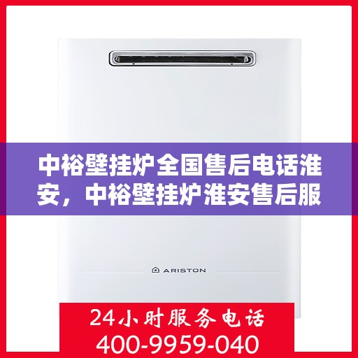 中裕壁挂炉全国售后电话淮安，中裕壁挂炉淮安售后服务热线及维修指南