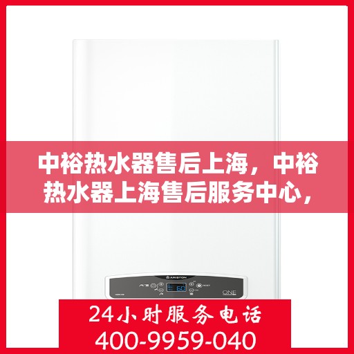 中裕热水器售后上海，中裕热水器上海售后服务中心，专业维修与贴心服务