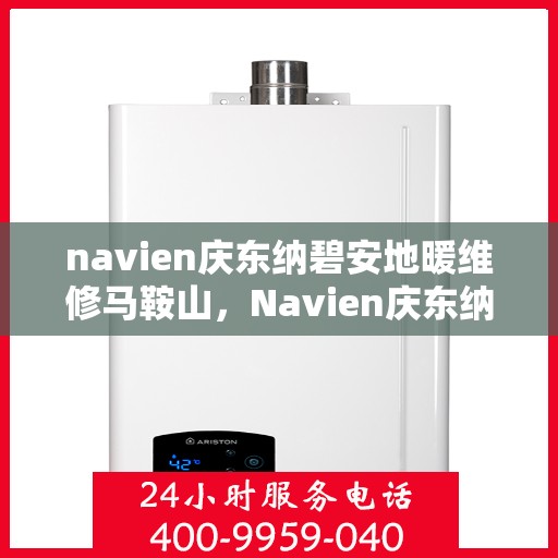 navien庆东纳碧安地暖维修马鞍山，Navien庆东纳碧安地暖马鞍山专业维修服务