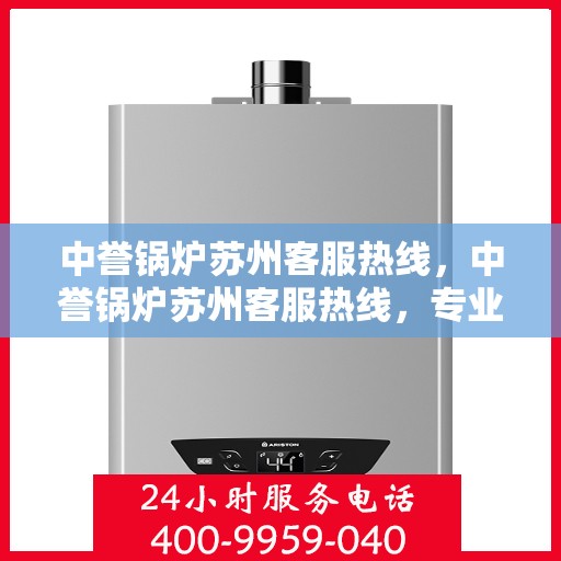 中誉锅炉苏州客服热线，中誉锅炉苏州客服热线，专业解答，贴心服务