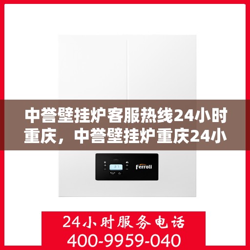 中誉壁挂炉客服热线24小时重庆，中誉壁挂炉重庆24小时客服热线全面服务
