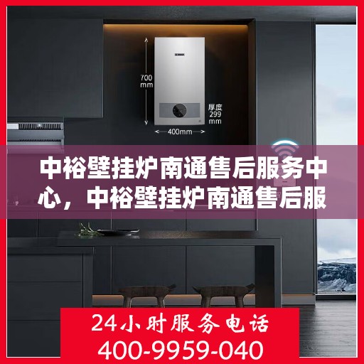 中裕壁挂炉南通售后服务中心，中裕壁挂炉南通售后服务中心，专业维修与优质服务并行