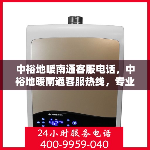 中裕地暖南通客服电话，中裕地暖南通客服热线，专业解答，温暖您的每一个冬天。