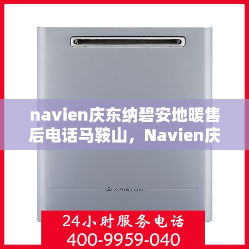 navien庆东纳碧安地暖售后电话马鞍山，Navien庆东纳碧安地暖马鞍山售后电话及维修服务指南