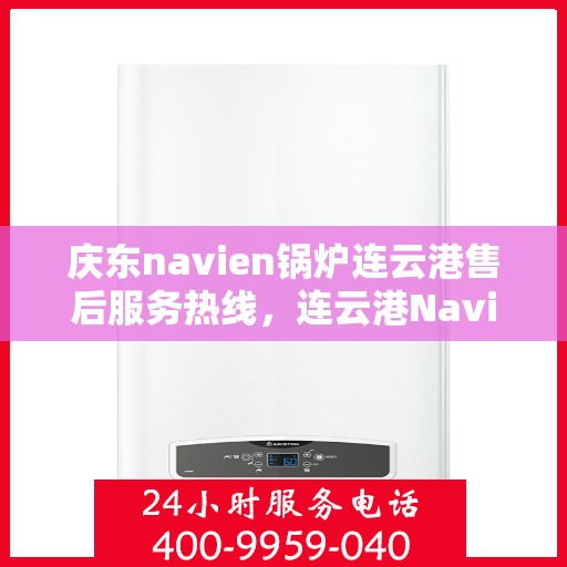 庆东navien锅炉连云港售后服务热线，连云港Navien锅炉售后服务热线，专业解决庆东锅炉问题