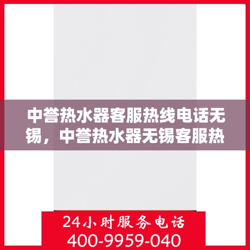 中誉热水器客服热线电话无锡，中誉热水器无锡客服热线电话全解析