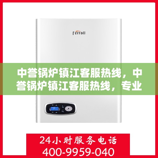 中誉锅炉镇江客服热线，中誉锅炉镇江客服热线，专业解答，贴心服务