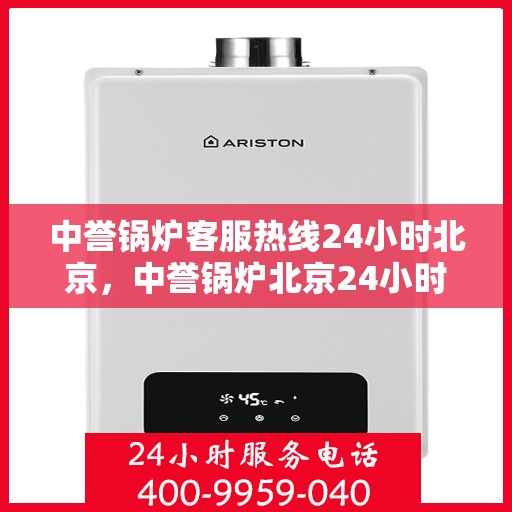 中誉锅炉客服热线24小时北京，中誉锅炉北京24小时全天候客服热线