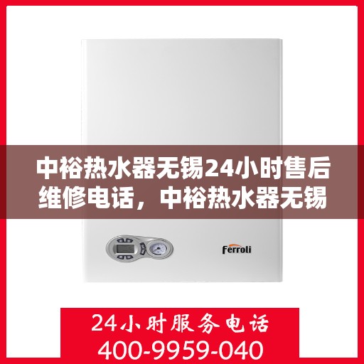 中裕热水器无锡24小时售后维修电话，中裕热水器无锡全天候售后维修服务热线