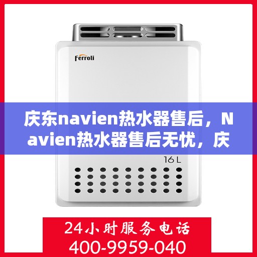 庆东navien热水器售后，Navien热水器售后无忧，庆东专业服务团队为您保驾护航