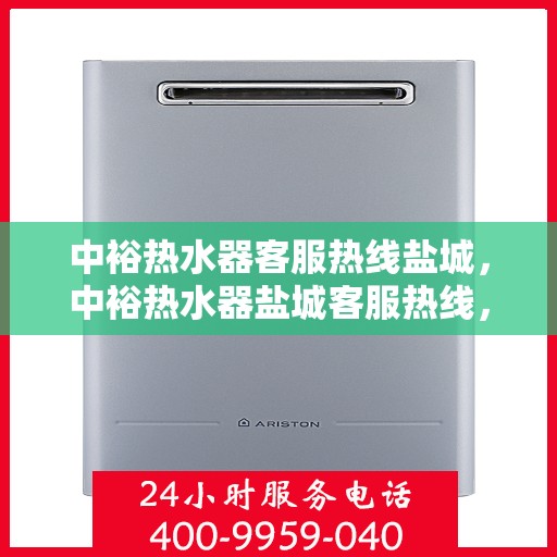 中裕热水器客服热线盐城，中裕热水器盐城客服热线，专业解答，温暖您的生活
