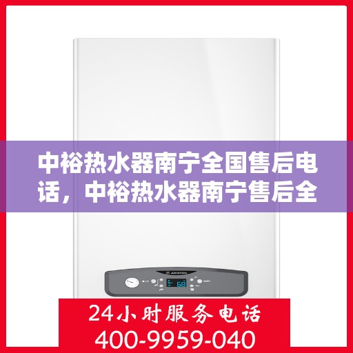 中裕热水器南宁全国售后电话，中裕热水器南宁售后全国服务热线公布