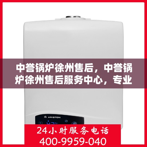 中誉锅炉徐州售后，中誉锅炉徐州售后服务中心，专业团队，贴心服务