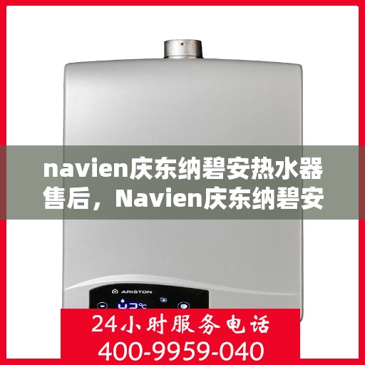 navien庆东纳碧安热水器售后，Navien庆东纳碧安热水器售后服务详解