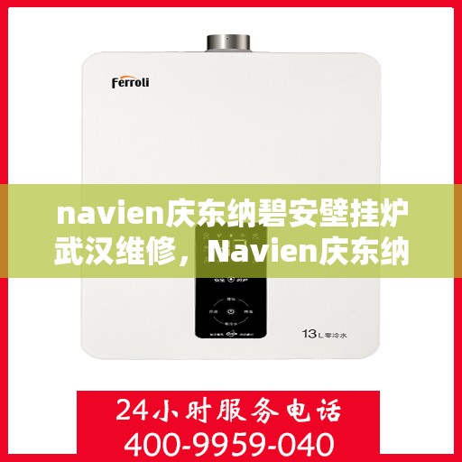 navien庆东纳碧安壁挂炉武汉维修，Navien庆东纳碧安壁挂炉武汉专业维修服务