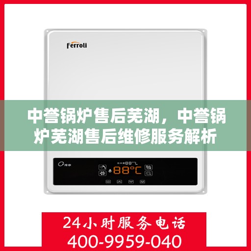 中誉锅炉售后芜湖，中誉锅炉芜湖售后维修服务解析