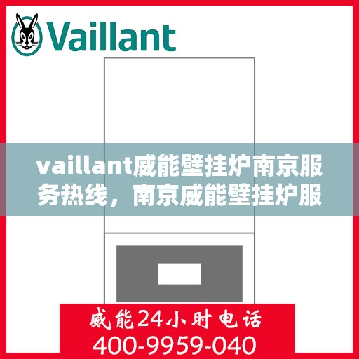 vaillant威能壁挂炉南京服务热线，南京威能壁挂炉服务热线，专业解决您的供暖需求