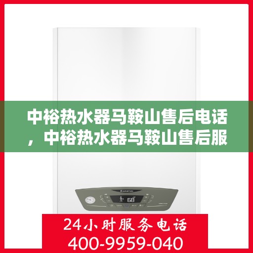中裕热水器马鞍山售后电话，中裕热水器马鞍山售后服务热线及电话公布