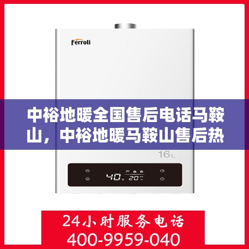 中裕地暖全国售后电话马鞍山，中裕地暖马鞍山售后热线及全国服务电话汇总