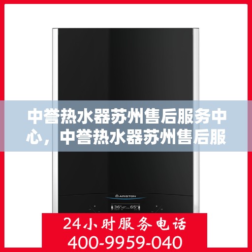 中誉热水器苏州售后服务中心，中誉热水器苏州售后服务中心，专业维修与服务团队，为您温暖生活保驾护航