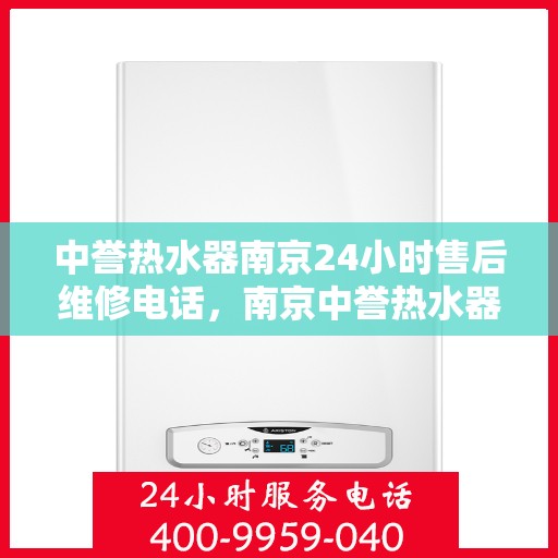 中誉热水器南京24小时售后维修电话，南京中誉热水器全天候售后维修服务热线