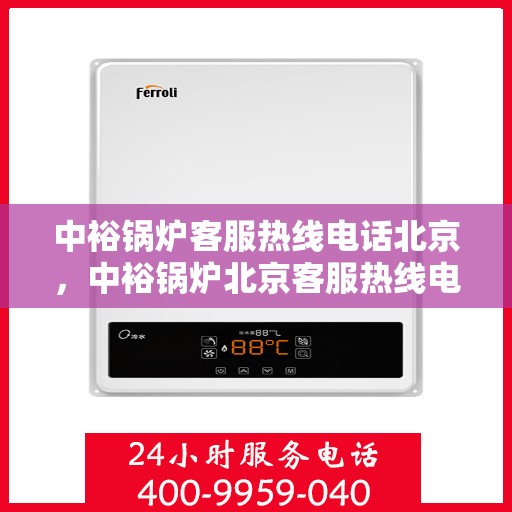 中裕锅炉客服热线电话北京，中裕锅炉北京客服热线电话全解析