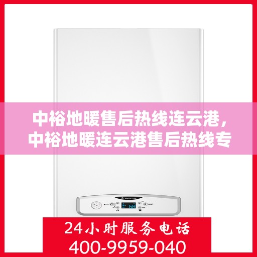 中裕地暖售后热线连云港，中裕地暖连云港售后热线专业服务，温暖无忧