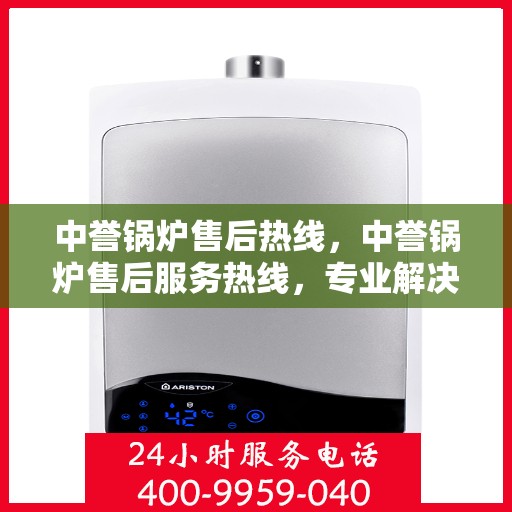 中誉锅炉售后热线，中誉锅炉售后服务热线，专业解决您的锅炉问题