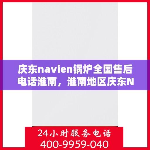 庆东navien锅炉全国售后电话淮南，淮南地区庆东Navien锅炉全国售后专线