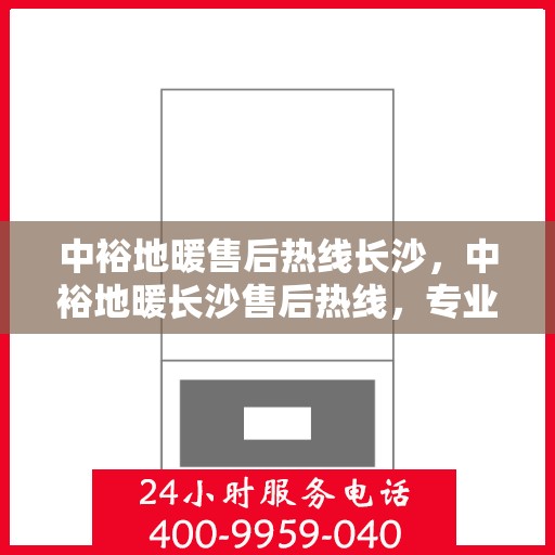 中裕地暖售后热线长沙，中裕地暖长沙售后热线，专业维修，温暖您的家。