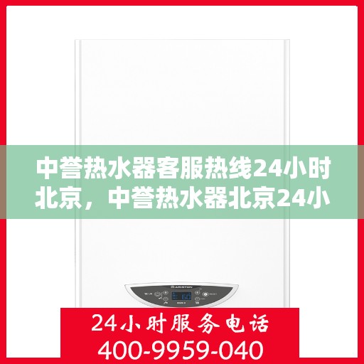 中誉热水器客服热线24小时北京，中誉热水器北京24小时客服热线，全天候服务暖人心