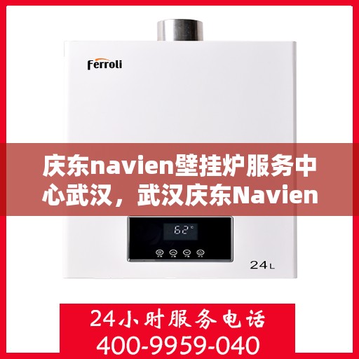 庆东navien壁挂炉服务中心武汉，武汉庆东Navien壁挂炉服务中心，专业维护，暖心服务