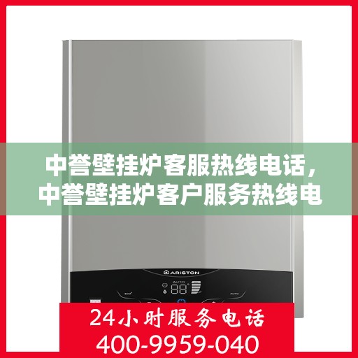 中誉壁挂炉客服热线电话，中誉壁挂炉客户服务热线电话及售后支持全攻略