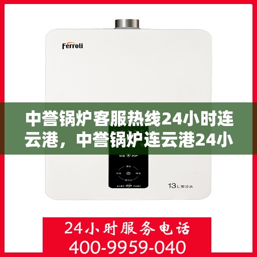 中誉锅炉客服热线24小时连云港，中誉锅炉连云港24小时客服热线，全天候服务您的需求