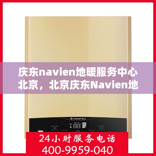 庆东navien地暖服务中心北京，北京庆东Navien地暖服务中心，专业提供地暖服务