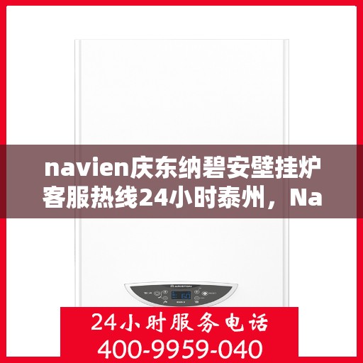 navien庆东纳碧安壁挂炉客服热线24小时泰州，Navien庆东纳碧安壁挂炉泰州全天候客服热线，暖心服务24小时不打烊